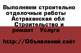 Выполняем строительно-отделочные работы  - Астраханская обл. Строительство и ремонт » Услуги   